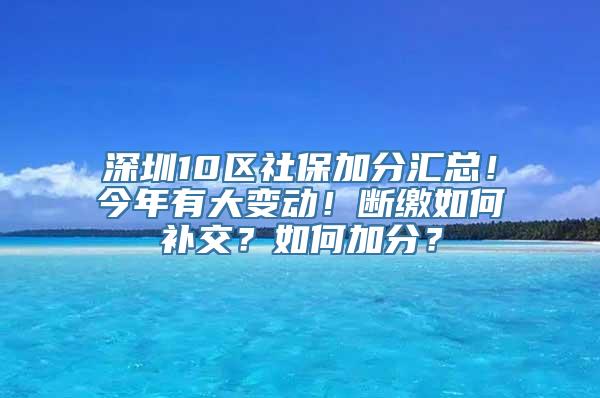 深圳10区社保加分汇总！今年有大变动！断缴如何补交？如何加分？