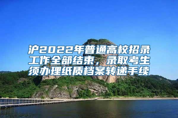 沪2022年普通高校招录工作全部结束，录取考生须办理纸质档案转递手续