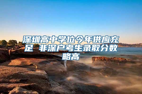 深圳高中学位今年供应充足 非深户考生录取分数略高