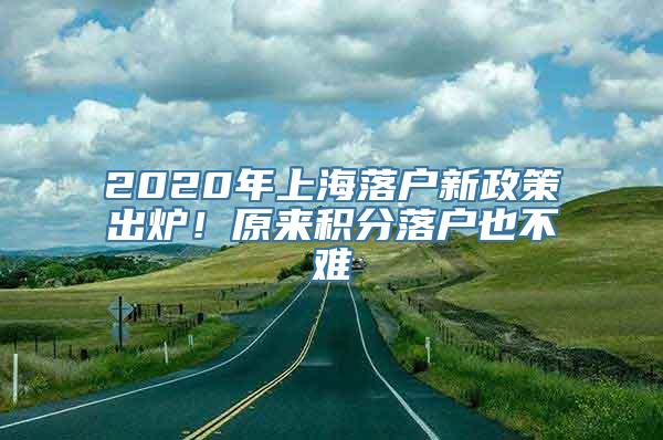 2020年上海落户新政策出炉！原来积分落户也不难