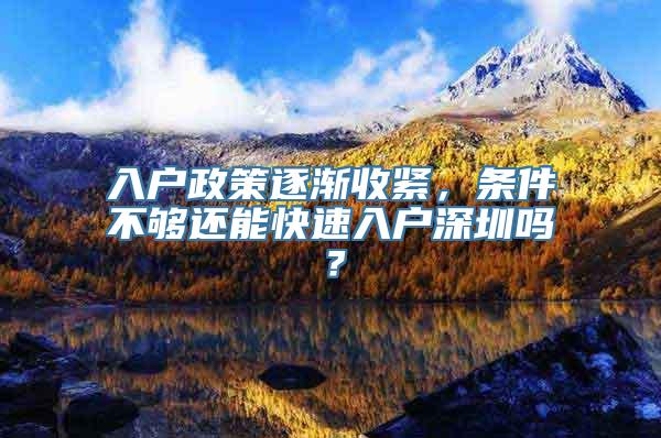 入户政策逐渐收紧，条件不够还能快速入户深圳吗？