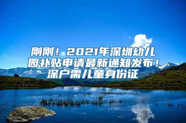 刚刚！2021年深圳幼儿园补贴申请最新通知发布！深户需儿童身份证