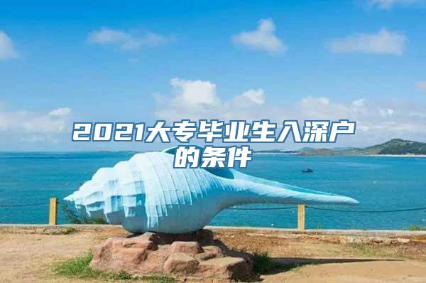 2021大专毕业生入深户的条件