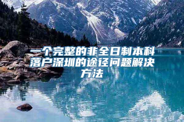 一个完整的非全日制本科落户深圳的途径问题解决方法