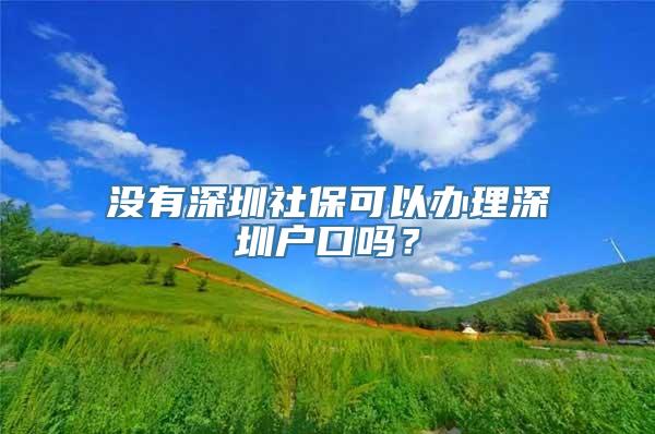 没有深圳社保可以办理深圳户口吗？