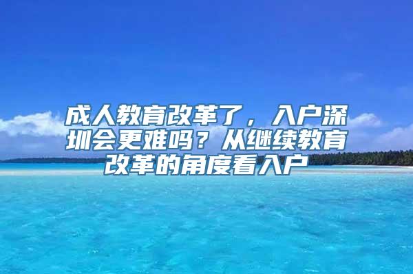 成人教育改革了，入户深圳会更难吗？从继续教育改革的角度看入户