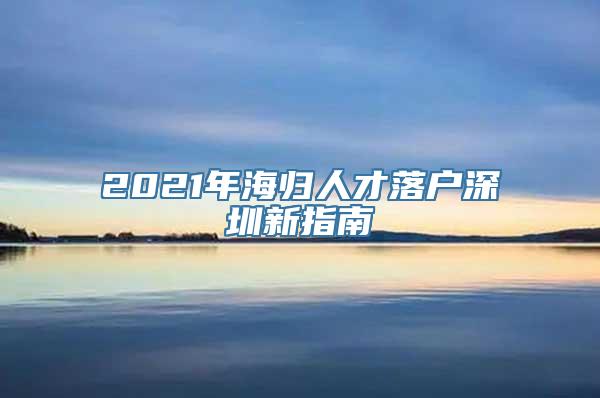 2021年海归人才落户深圳新指南