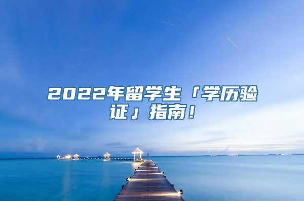 2022年留学生「学历验证」指南！