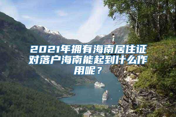 2021年拥有海南居住证对落户海南能起到什么作用呢？