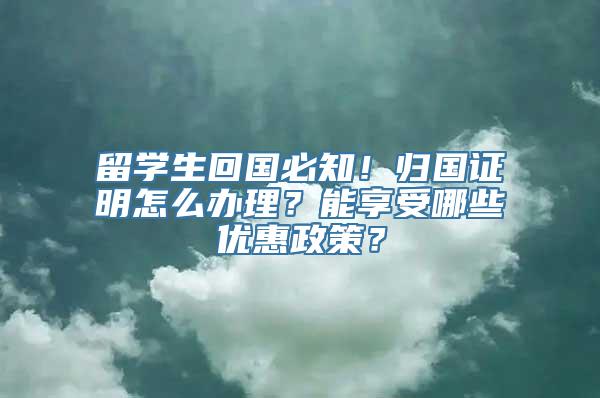 留学生回国必知！归国证明怎么办理？能享受哪些优惠政策？