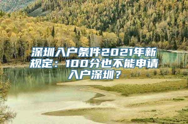 深圳入户条件2021年新规定：100分也不能申请入户深圳？