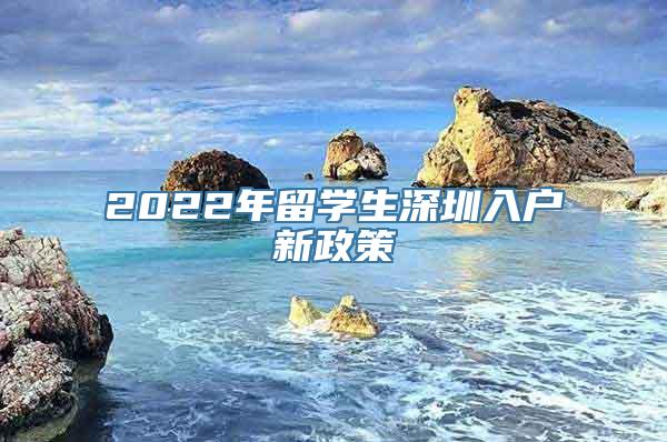 2022年留学生深圳入户新政策