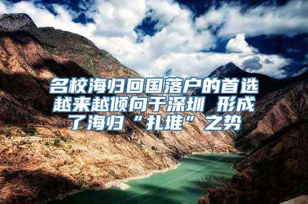 名校海归回国落户的首选越来越倾向于深圳 形成了海归“扎堆”之势