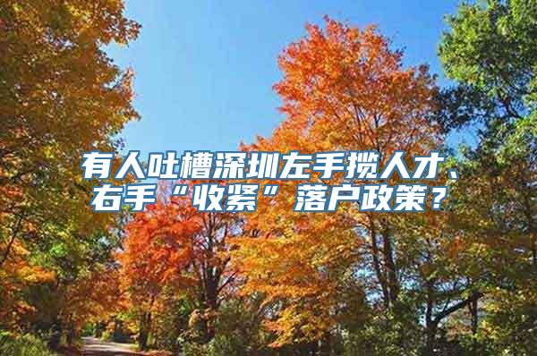 有人吐槽深圳左手揽人才、右手“收紧”落户政策？