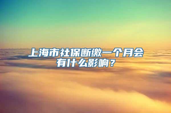 上海市社保断缴一个月会有什么影响？