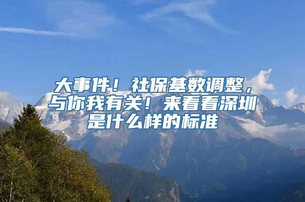 大事件！社保基数调整，与你我有关！来看看深圳是什么样的标准