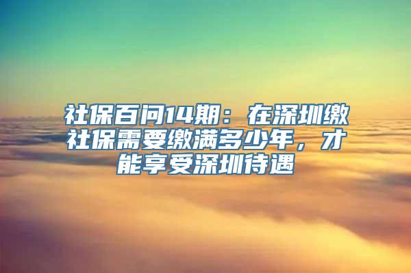 社保百问14期：在深圳缴社保需要缴满多少年，才能享受深圳待遇