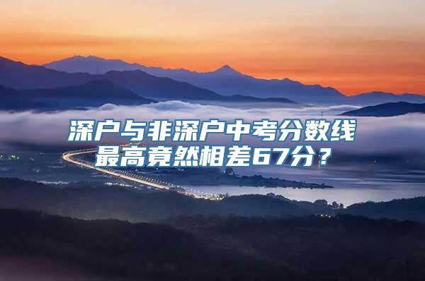 深户与非深户中考分数线最高竟然相差67分？