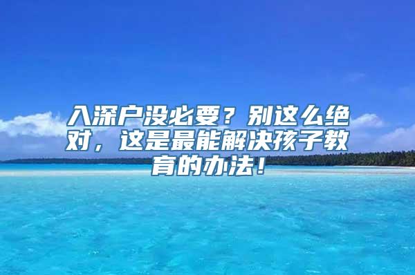 入深户没必要？别这么绝对，这是最能解决孩子教育的办法！