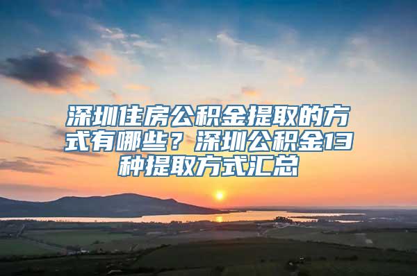 深圳住房公积金提取的方式有哪些？深圳公积金13种提取方式汇总