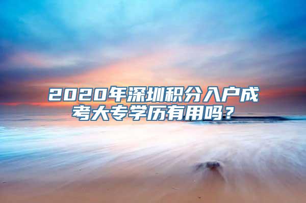 2020年深圳积分入户成考大专学历有用吗？