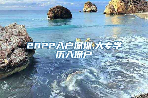 2022入户深圳,大专学历入深户