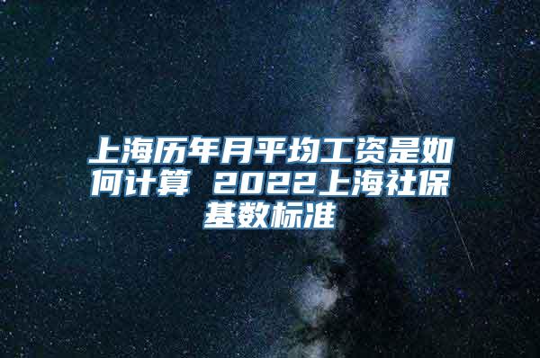 上海历年月平均工资是如何计算 2022上海社保基数标准