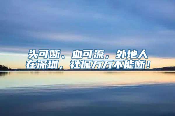 头可断、血可流，外地人在深圳，社保万万不能断！