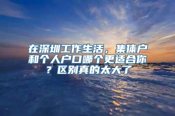 在深圳工作生活，集体户和个人户口哪个更适合你？区别真的太大了