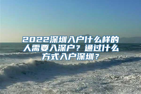 2022深圳入户什么样的人需要入深户？通过什么方式入户深圳？