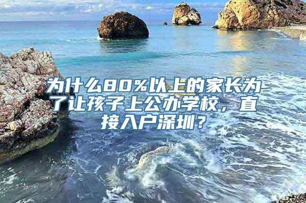 为什么80%以上的家长为了让孩子上公办学校，直接入户深圳？