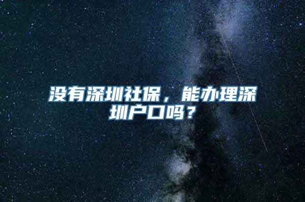 没有深圳社保，能办理深圳户口吗？