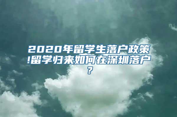 2020年留学生落户政策!留学归来如何在深圳落户？