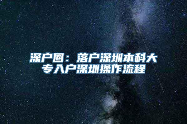 深户圈：落户深圳本科大专入户深圳操作流程