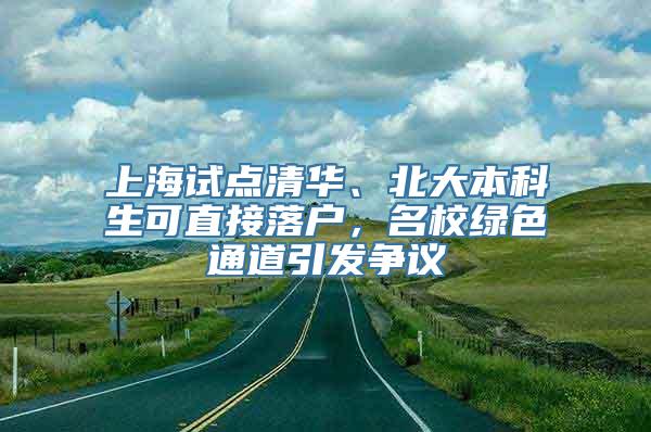 上海试点清华、北大本科生可直接落户，名校绿色通道引发争议