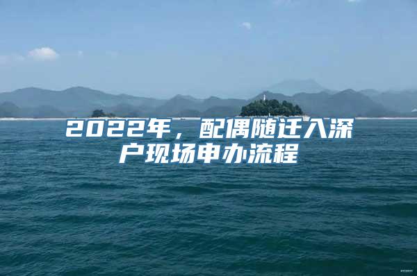 2022年，配偶随迁入深户现场申办流程