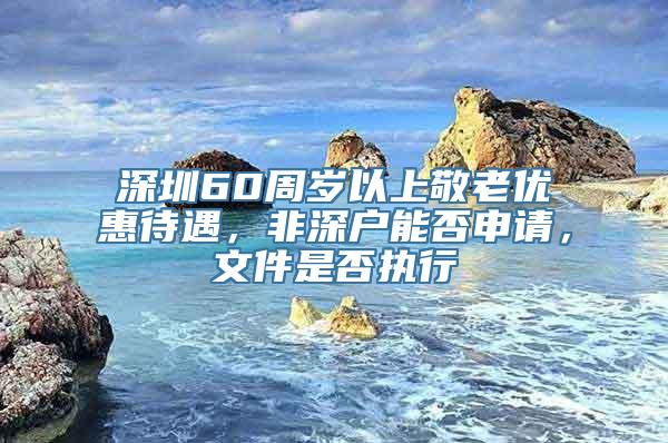 深圳60周岁以上敬老优惠待遇，非深户能否申请，文件是否执行