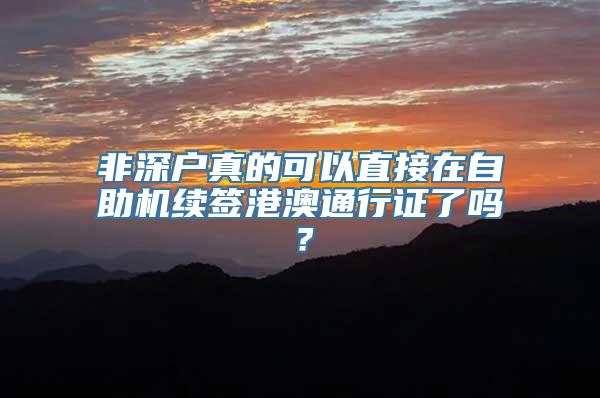 非深户真的可以直接在自助机续签港澳通行证了吗？