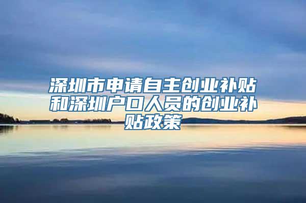 深圳市申请自主创业补贴和深圳户口人员的创业补贴政策