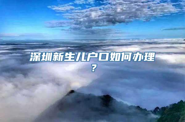 深圳新生儿户口如何办理？