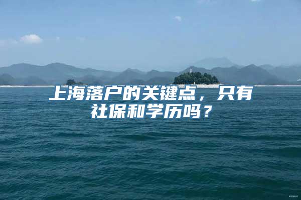 上海落户的关键点，只有社保和学历吗？