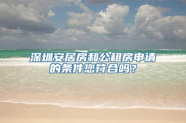 深圳安居房和公租房申请的条件您符合吗？