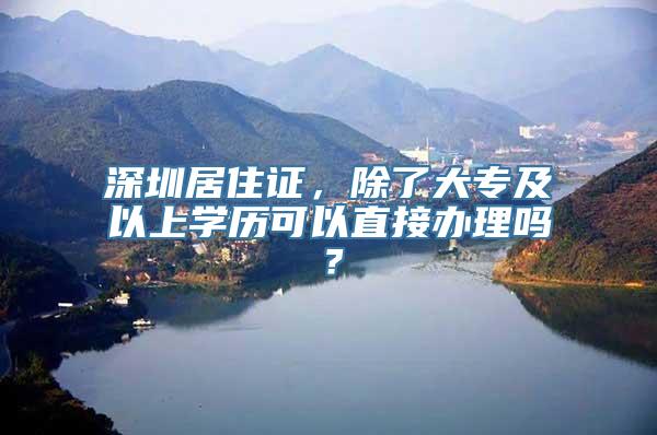 深圳居住证，除了大专及以上学历可以直接办理吗？