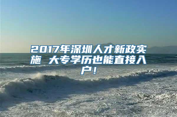 2017年深圳人才新政实施 大专学历也能直接入户！