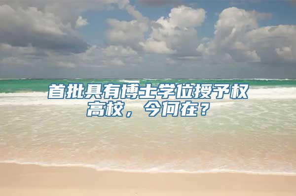 首批具有博士学位授予权高校，今何在？