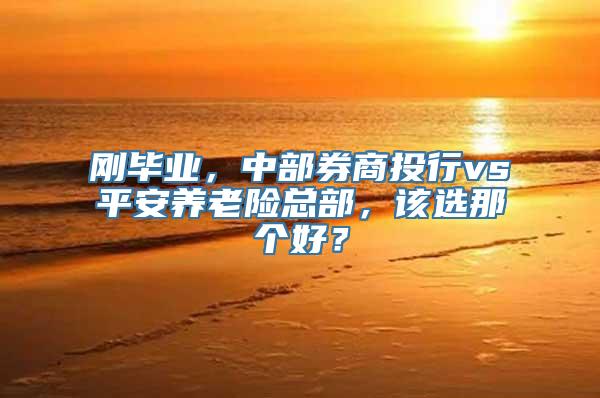 刚毕业，中部券商投行vs平安养老险总部，该选那个好？