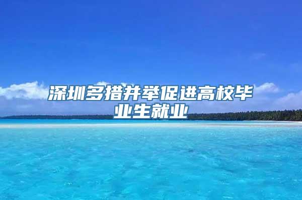 深圳多措并举促进高校毕业生就业