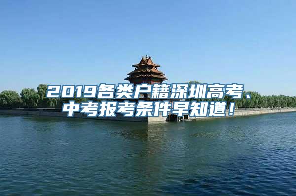 2019各类户籍深圳高考、中考报考条件早知道！