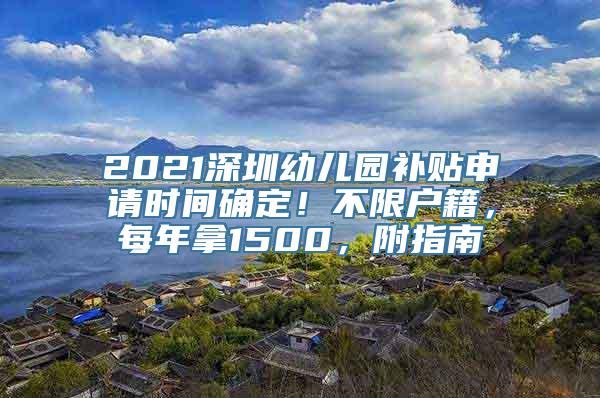 2021深圳幼儿园补贴申请时间确定！不限户籍，每年拿1500，附指南