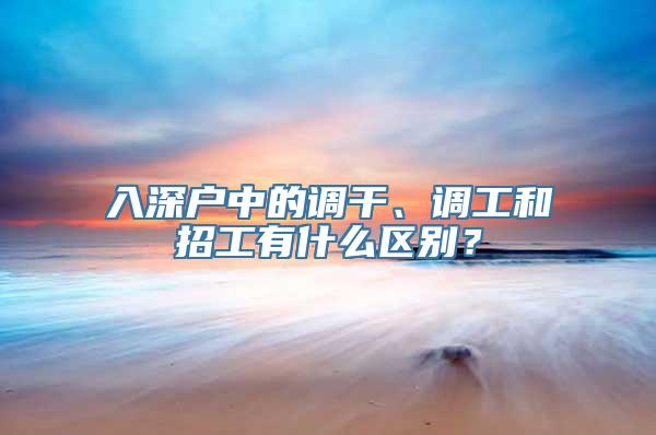 入深户中的调干、调工和招工有什么区别？